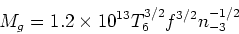 \begin{displaymath}M_g = 1.2\times 10^{13} T_6^{3/2} f^{3/2} n_{-3}^{-1/2} \end{displaymath}